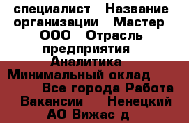 IT-специалист › Название организации ­ Мастер, ООО › Отрасль предприятия ­ Аналитика › Минимальный оклад ­ 120 000 - Все города Работа » Вакансии   . Ненецкий АО,Вижас д.